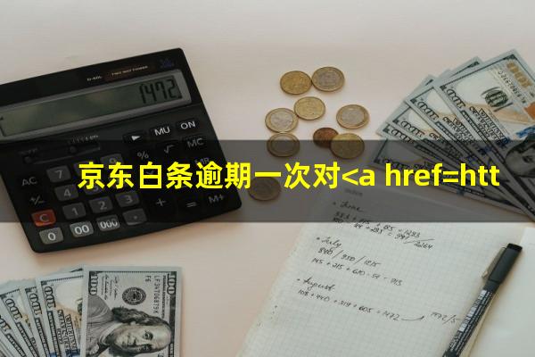 京东白条逾期一次对<a href=https://wufkn.cn/tag/xinyongyingxiang target=_blank class=infotextkey>信用影响</a>大吗知乎
